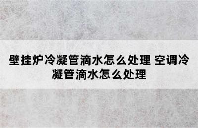 壁挂炉冷凝管滴水怎么处理 空调冷凝管滴水怎么处理